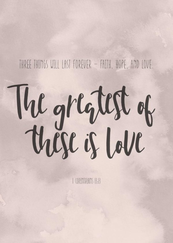 The greatest of these is love - 1 Corinthians 13:13