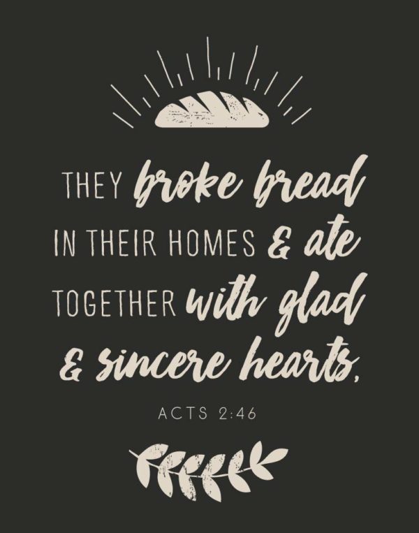 They broke bread in their homes - Acts 2:46