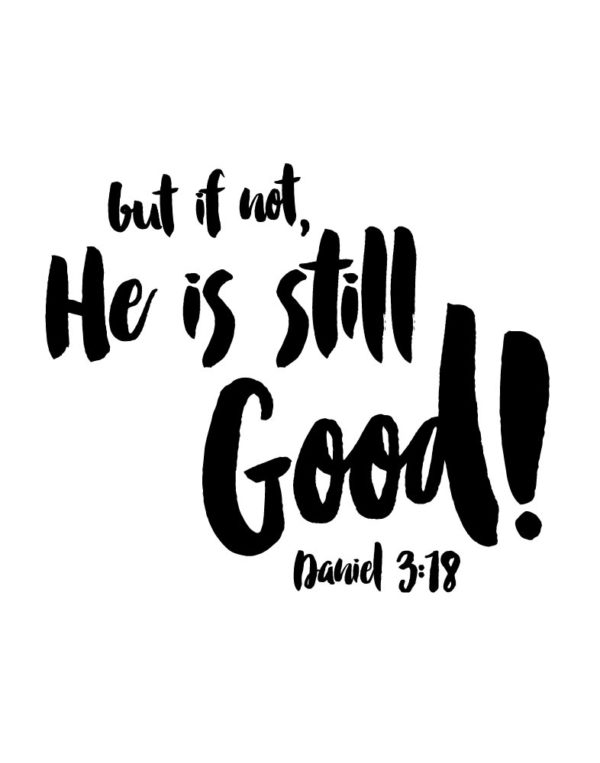 but if not, He is still good - Daniel 3:18