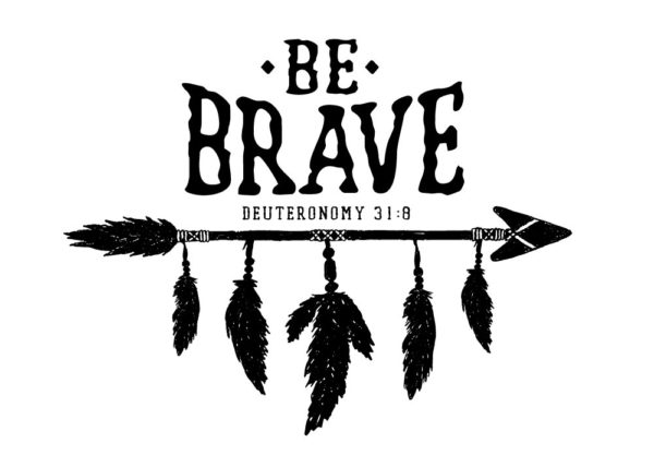 Be Brave - Deuteronomy 31:8