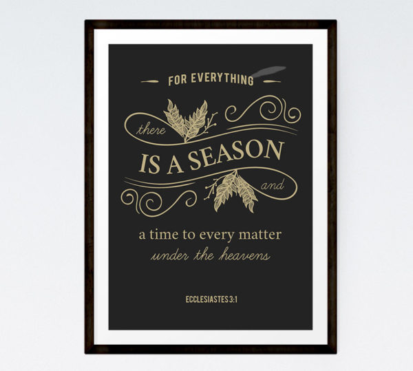 For everything there is a season - Ecclesiastes 3:1