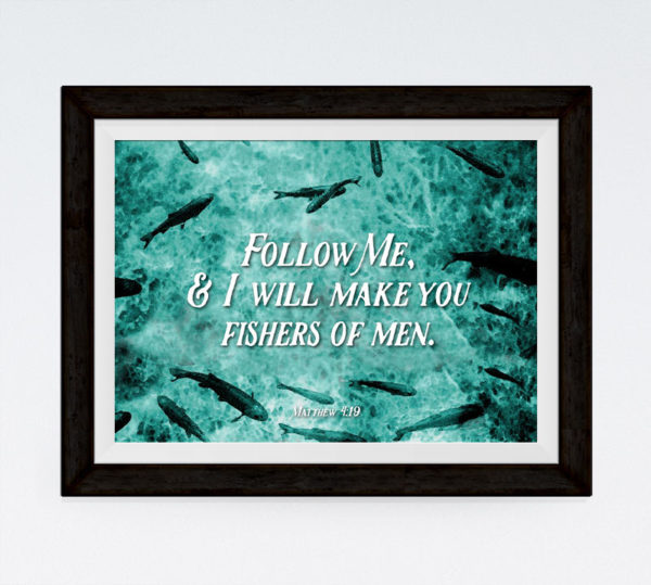 Follow me & I will make you fishers of men - Matthew 4:19