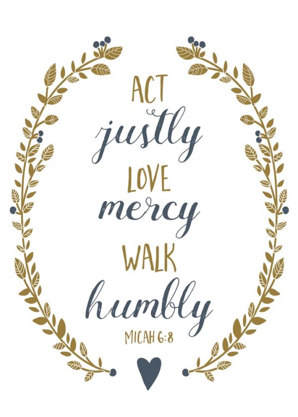 Act justly, love mercy, walk humbly - Micah 6:8