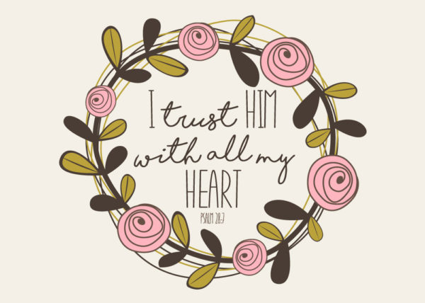 I trust Him with all my heart - Psalm 28:7