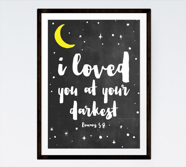 I loved you at your darkest - Romans 5:8