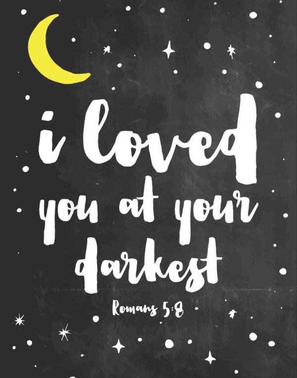 I loved you at your darkest - Romans 5:8