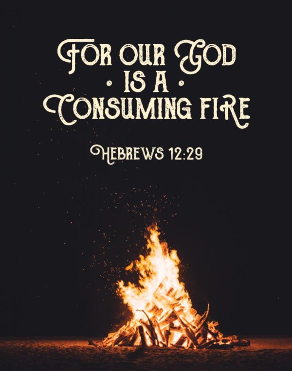For our God is a consuming fire - Hebrews 12:29