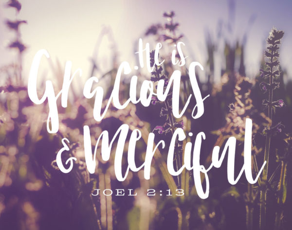 He is gracious & merciful - Joel 2:13