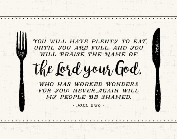 You will have plenty to eat until you are full - Joel 2:26