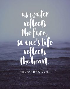 As water reflects the face, so one’s life reflects the heart – Proverbs ...