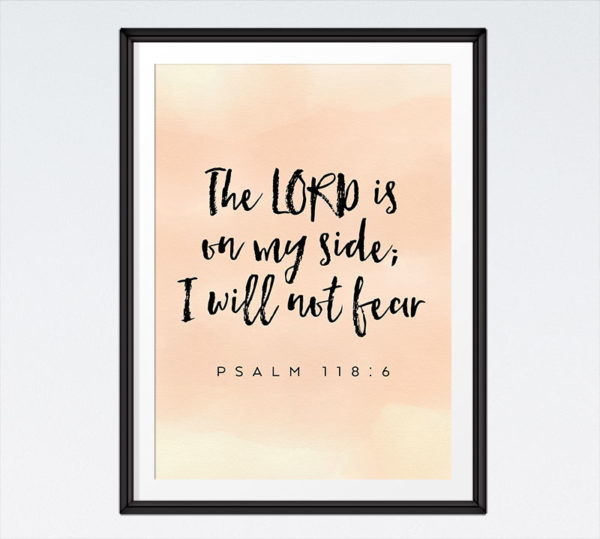The Lord is on my side; I will not fear - Psalm 118:6