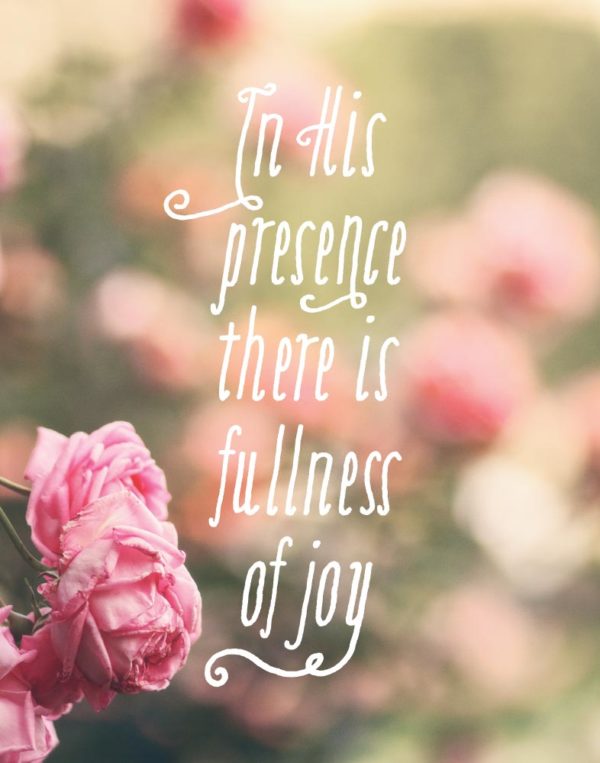 In His presence there is fullness of joy - Psalm 16:11