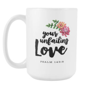 Your Unfailing Love – Psalm 143:8 – 15oz Mug – Seeds of Faith